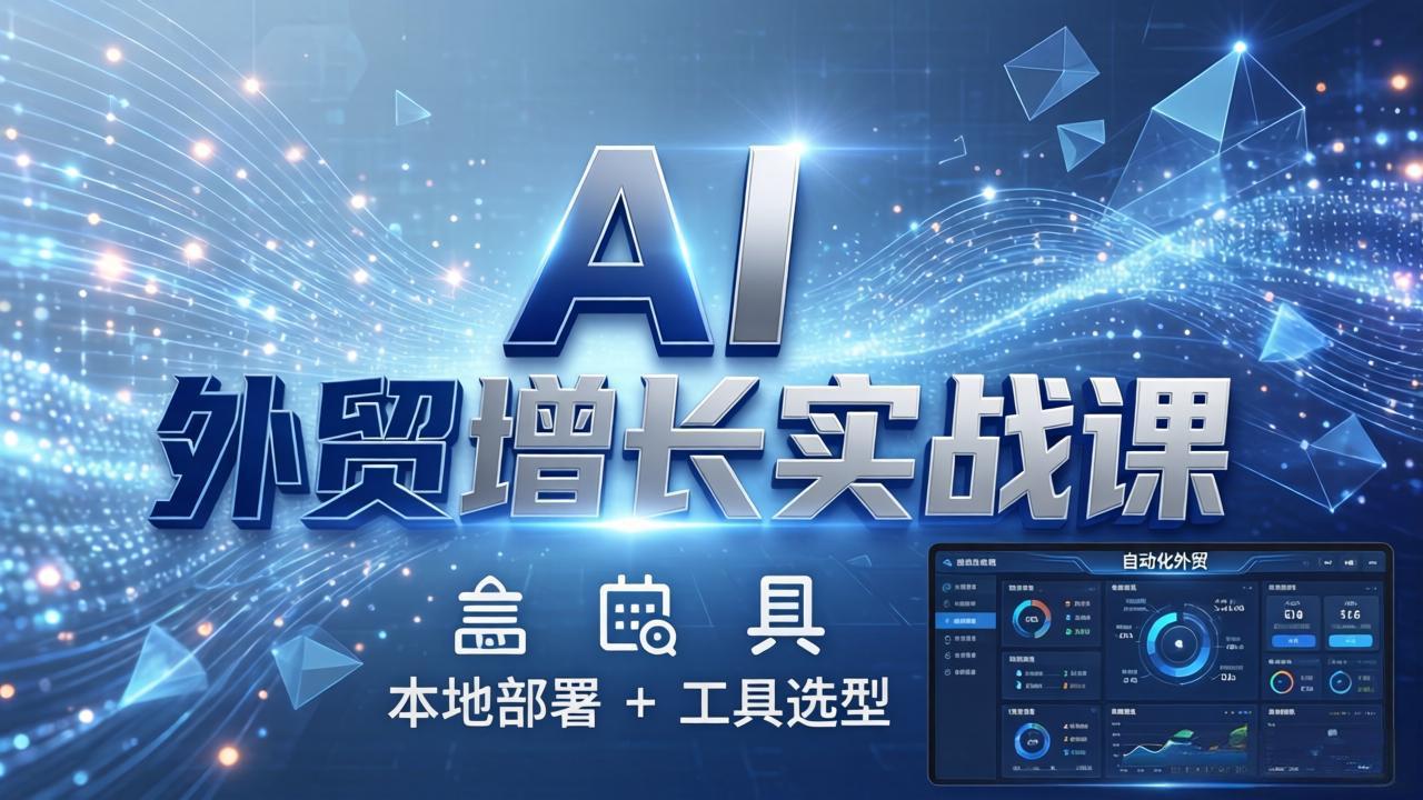 AI 外贸增长实战课：本地部署 + 工具选型，一站式搭建可落地自动化外贸系统-资源社