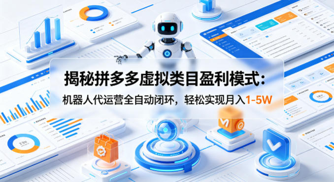 揭秘拼多多虚拟类目盈利模式：机器人代运营全自动闭环，轻松实现月入1-5W-资源社
