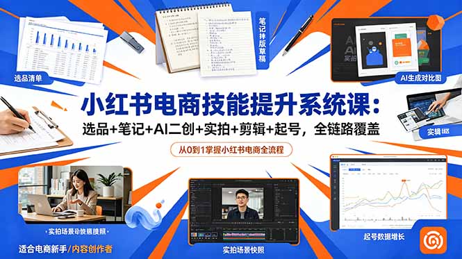 小红书电商技能提升系统课:选品+笔记+AI二创+实拍+剪辑+起号,全链路覆盖-资源社