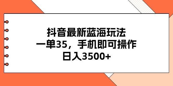 抖音最新蓝海玩法，一单35，手机即可操作，日入3500+，不了解一下真是…-资源社