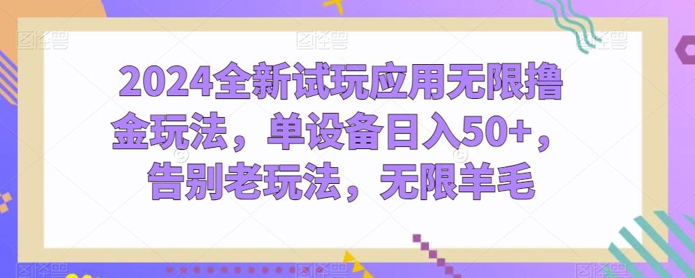 2024全新试玩应用无限撸金玩法，单设备日入50+，告别老玩法，无限羊毛【揭秘】-资源社