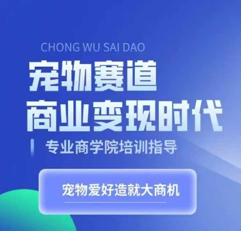 宠物赛道商业变现时代，学习宠物短视频带货变现，将宠物热爱变成事业-资源社