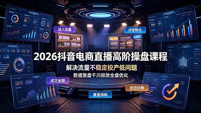 2026抖音电商直播高阶操盘课程，解决流量不稳定投产低问题，数据复盘千川投放全盘优化-资源社
