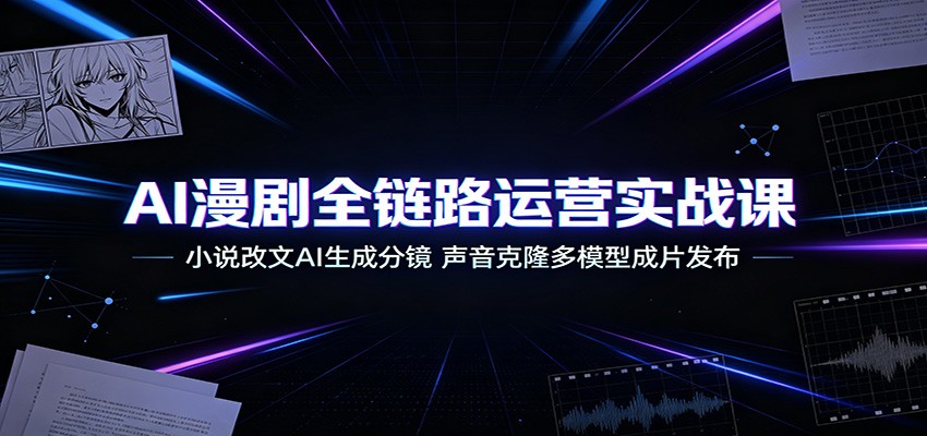 AI漫剧全链路运营实战课：小说改文AI生成分镜，声音克隆多模型成片发布-资源社