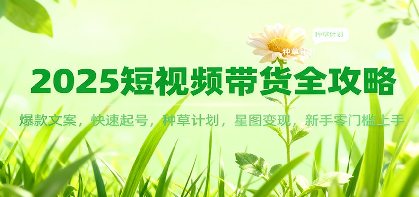 2025短视频带货全攻略：爆款文案，快速起号，种草计划，星图变现，新手零门槛上手-资源社