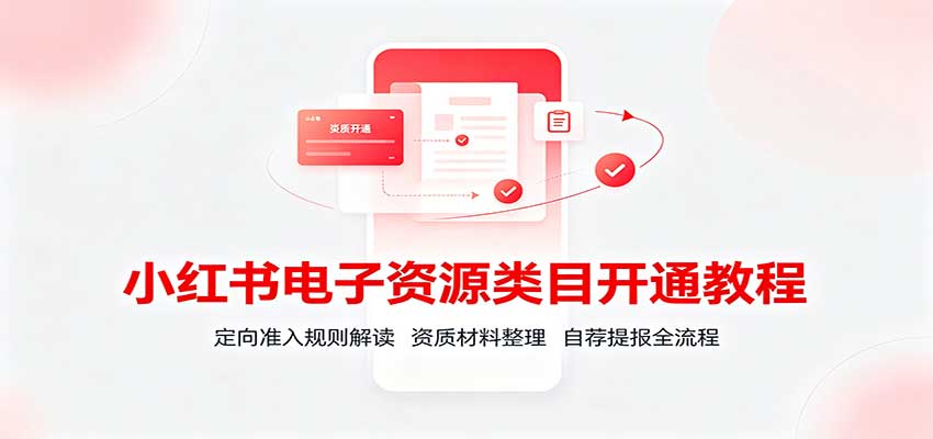 小红书电子资源类目开通教程：定向准入规则解读，资质材料整理，自荐提报全流程-资源社