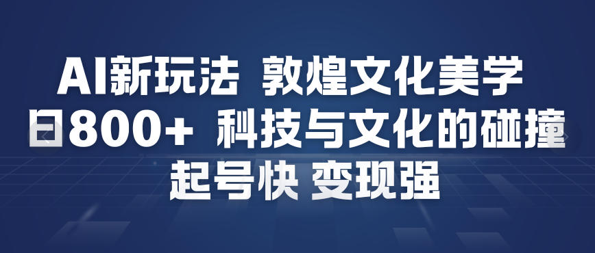 AI新玩法，敦煌文化美学，科技与文化的碰撞，起号快变现强-资源社