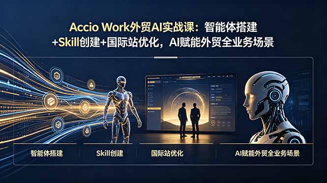 Accio Work外贸AI实战课：智能体搭建+Skill创建+国际站优化，AI赋能外贸全业务场景-资源社