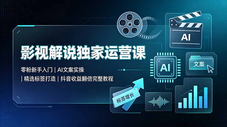 影视解说独家运营课：零粉新手入门｜AI文案实操｜精选标签打造｜抖音收益翻倍完整教程-资源社