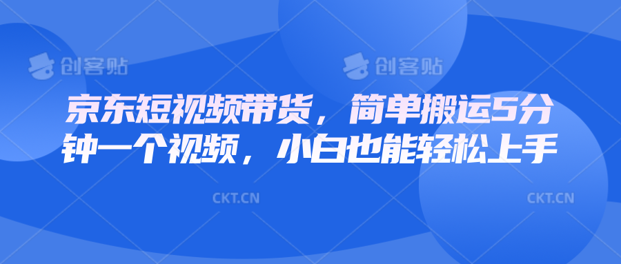 京东短视频带货，简单搬运5分钟一个视频，小白也能轻松上手-资源社