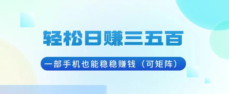 轻松日赚三五百，一部手机也能稳稳赚钱(可矩阵-资源社