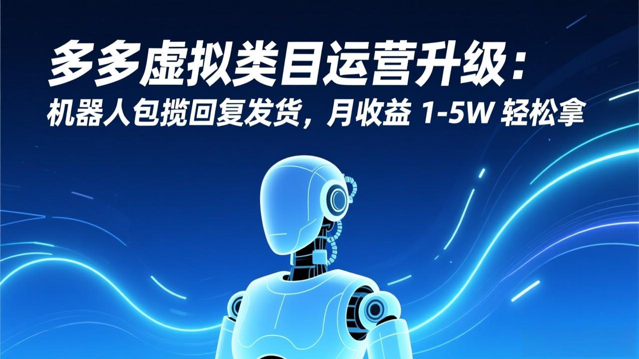 多多虚拟类目运营升级：机器人包揽回复发货，月收益 1-5W 轻松拿-资源社