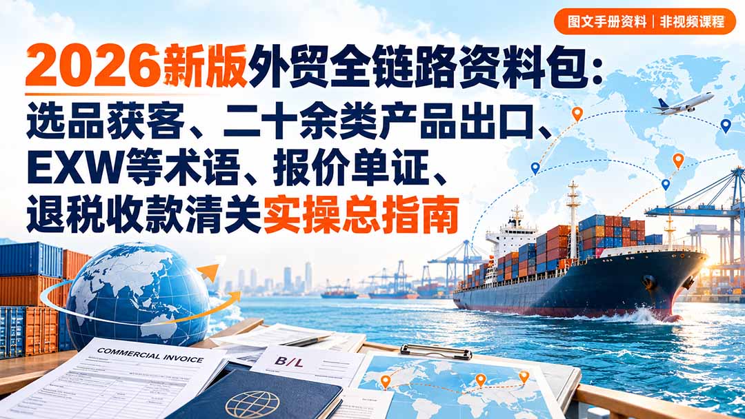 2026新版外贸全链路资料包:选品获客、二十余类产品出口、EXW等术语、报价单证、退税收款清关实操总指南-资源社