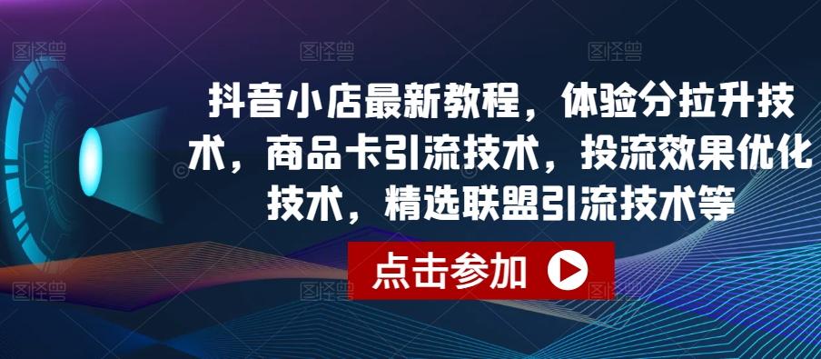 抖音小店最新教程，体验分拉升技术，商品卡引流技术，投流效果优化技术，精选联盟引流技术等-资源社