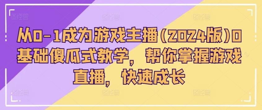 从0-1成为游戏主播(2024版)0基础傻瓜式教学，帮你掌握游戏直播，快速成长-资源社