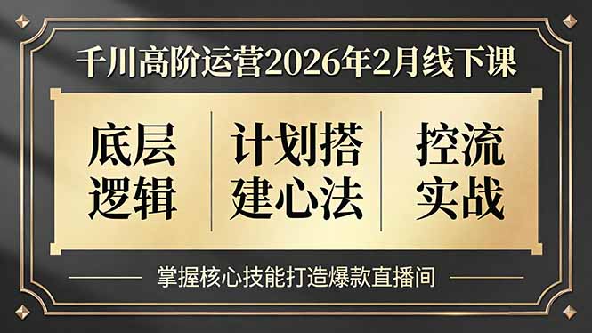 千川高阶运营2026年2月线下课，底层逻辑、计划搭建心法、控流实战，掌握核心技能打造爆款直播间-资源社