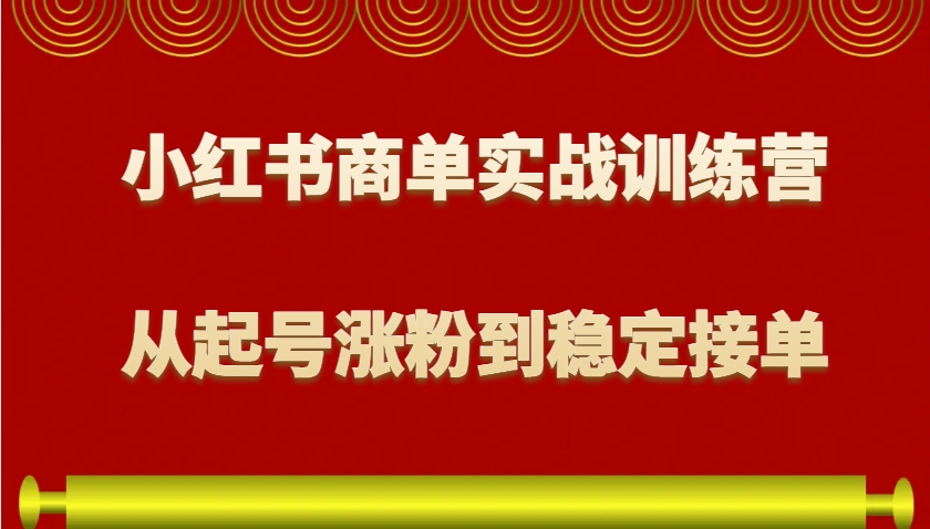 小红书商单实战训练营，从0到1教你如何变现，从起号涨粉到稳定接单，适合新手-资源社