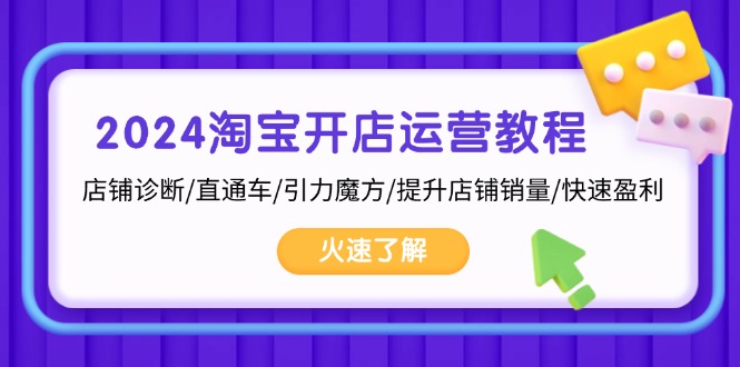 2024淘宝开店运营教程：店铺诊断/直通车/引力魔方/提升店铺销量/快速盈利-资源社