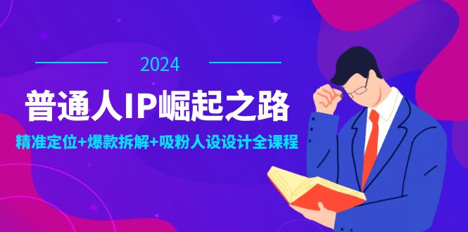 普通人IP崛起之路：打造个人品牌，精准定位+爆款拆解+吸粉人设设计全课程-资源社