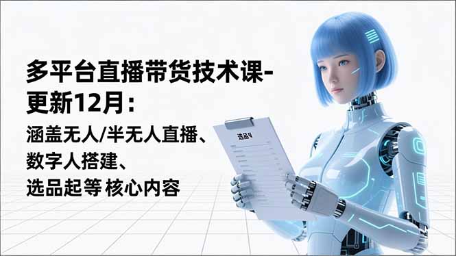 平台直播带货技术课-更新12月：涵盖无人/半无人直播、数字人搭建、选品起号等核心内容-资源社