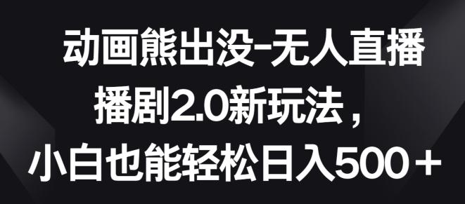 动画熊出没-无人直播播剧2.0新玩法，小白也能轻松日入500+【揭秘】-资源社