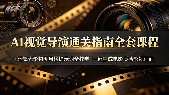 AI视觉导演通关指南全套课程，运镜光影构图风格提示词全教学，一键生成电影质感影视画面-资源社