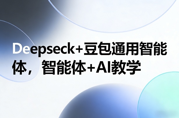 Deepseck+豆包通用智能体，智能体+AI教学-资源社
