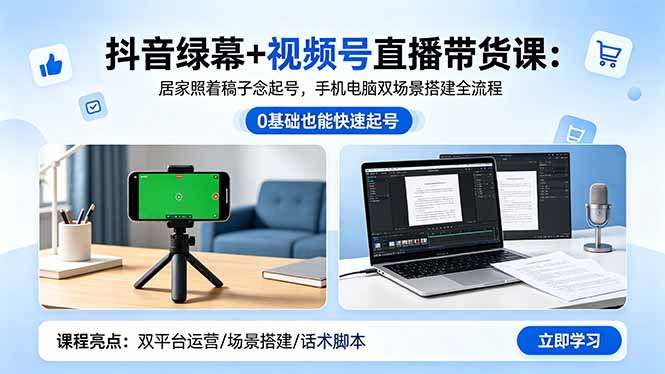 抖音绿幕+视频号直播带货课：居家照着稿子念起号，手机电脑双场景搭建全流程-资源社