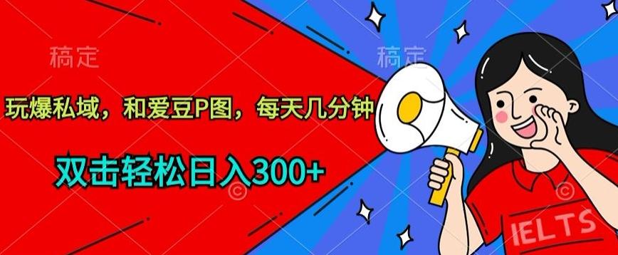 玩爆私域，和爱豆P图，每天几分钟 轻松日入300+【揭秘】-资源社