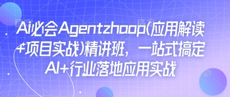 Ai必会Agent(应用解读+项目实战)精讲班，一站式搞定AI+行业落地应用实战-资源社