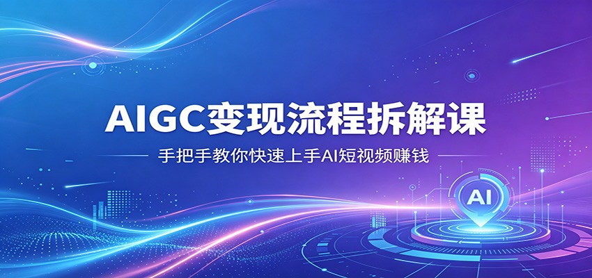 AIGC变现流程拆解课，手把手教你快速上手AI短视频赚钱-资源社
