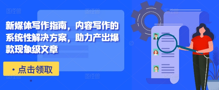 新媒体写作指南,内容写作的系统性解决方案,助力产出爆款现象级文章-资源社