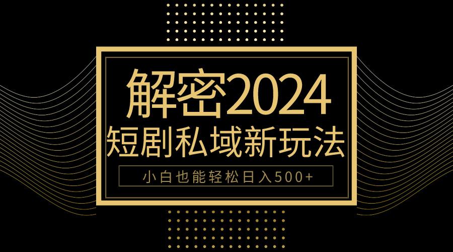 (9951期)10分钟教会你2024玩转短剧私域变现，小白也能轻松日入500+-资源社