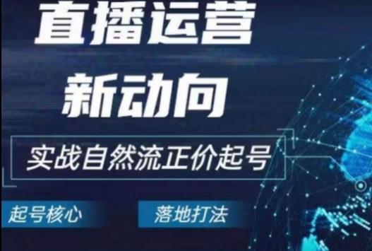 2024电商自然流起号，​直播运营新动向，实战自然流正价起号-资源社