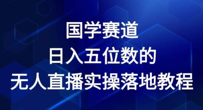 国学赛道-2024年日入五位数无人直播实操落地教程【揭秘】-资源社