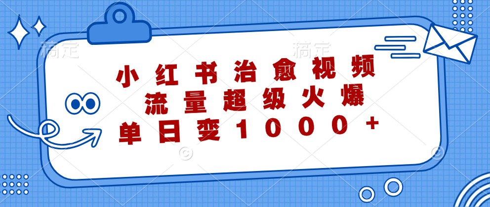 小红书治愈视频，流量超级火爆，单日变现1000+-资源社