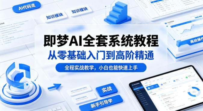 即梦AI全套系统教程，从零基础入门到高阶精通，全程实战教学，小白也能快速上手-资源社