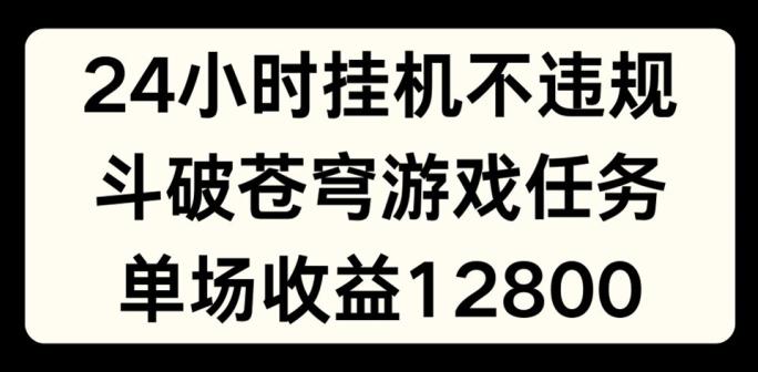 24小时无人挂JI不违规，斗破苍穹游戏任务，单场直播最高收益1280【揭秘】-资源社