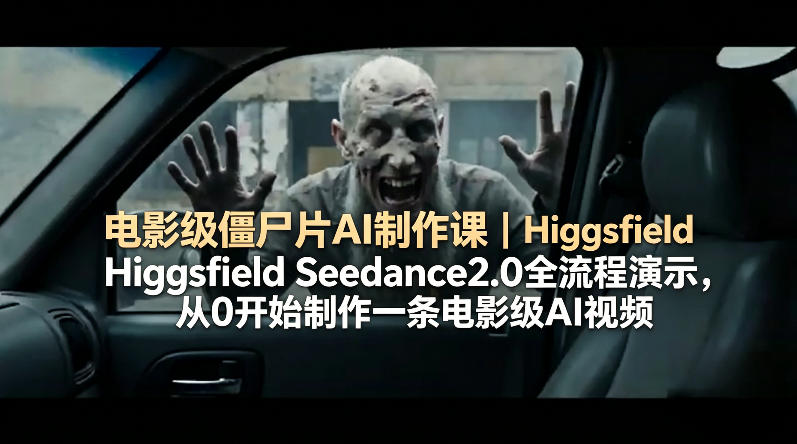 电影级僵尸片AI制作课｜Higgsfield Seedance2.0全流程演示，从0开始制作一条电影级AI视频-资源社