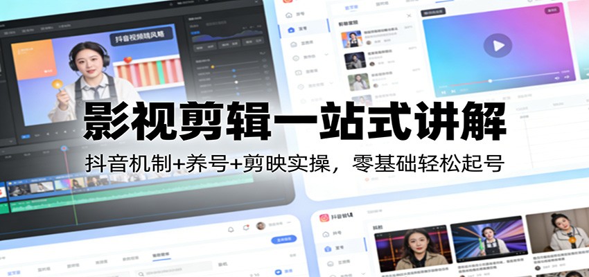 影视剪辑一站式讲解：抖音机制+养号+剪映实操，零基础轻松起号-资源社