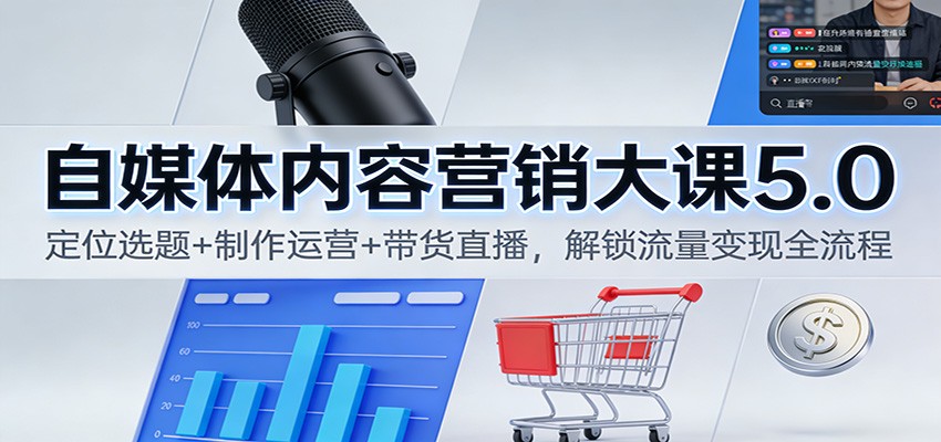 自媒体内容营销大课5.0：定位选题+制作运营+带货直播，解锁流量变现全流程-资源社