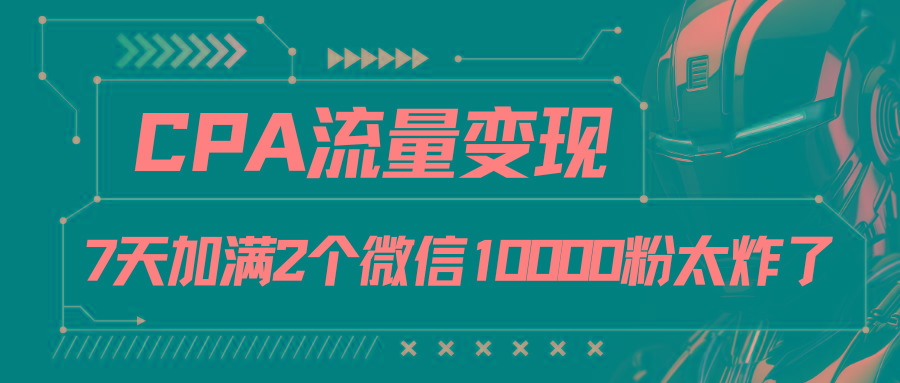 CPA流量变现，7天加满两个微信10000粉-资源社