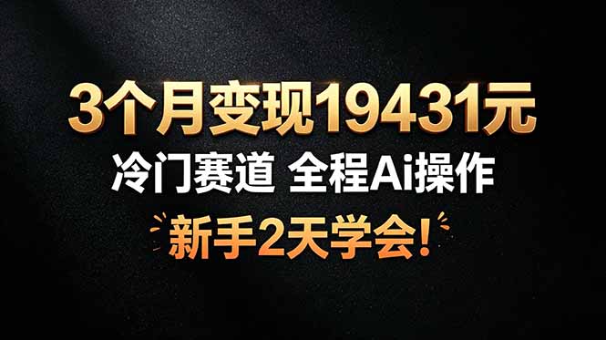 3个月变现19431元，冷门赛道 全程Ai操作，新手2天学会！-资源社