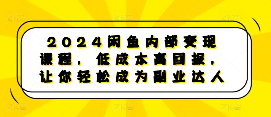 2024闲鱼内部变现课程，低成本高回报，让你轻松成为副业达人-资源社