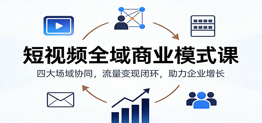 短视频全域商业模式课：四大场域协同，流量变现闭环，助力企业增长-资源社