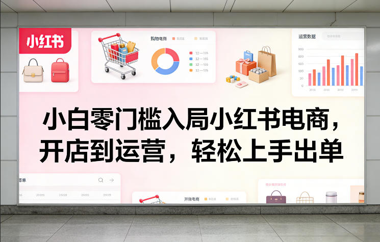 小白零门槛入局小红书电商，开店到运营，轻松上手出单-资源社
