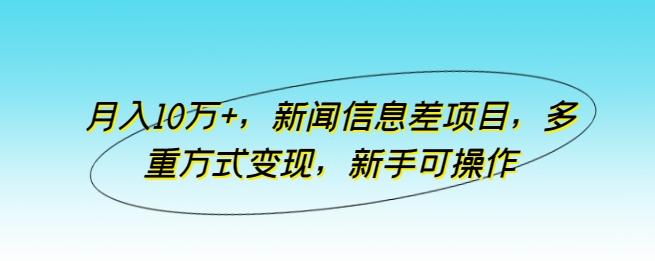月入10万+，新闻信息差项目，多重方式变现，新手可操作【揭秘】-资源社