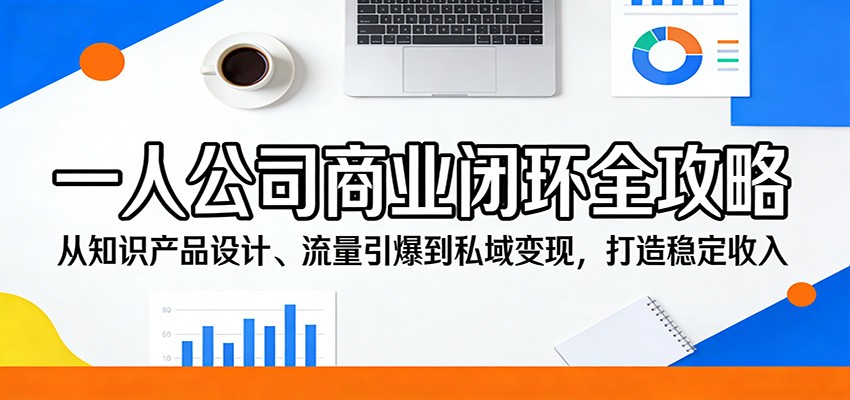 一人公司商业闭环全攻略:从知识产品设计、流量引爆到私域变现,打造稳定收入-资源社