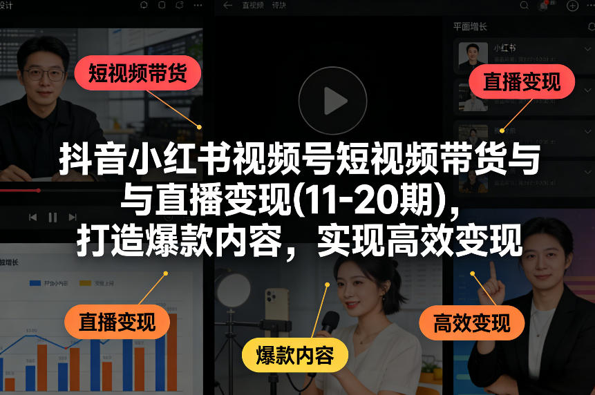 抖音小红书视频号短视频带货与直播变现(10-21期)，打造爆款内容，实现高效变现(更新05月08日)-资源社