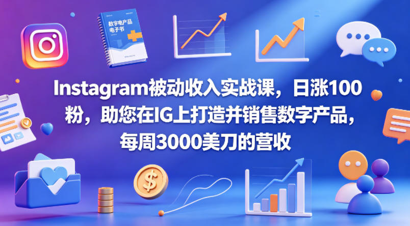 Instagram被动收入实战课，日涨100粉，助您在IG上打造并销售数字产品，每周3000美刀的营收【原创双语字幕】-资源社